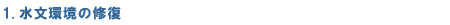 1.水文環境の修復